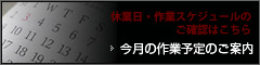 休業日・作業スケジュールのご確認はこちら 今月の定休日のご案内