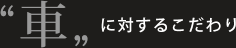 車に対するこだわり